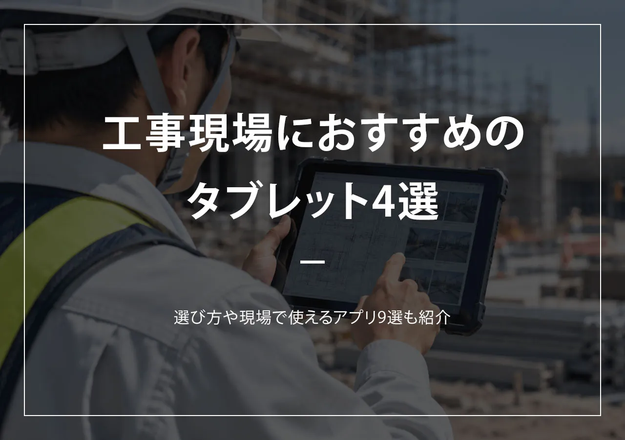 工事現場におすすめのタブレット4選！選び方や現場で使えるアプリ9選も紹介